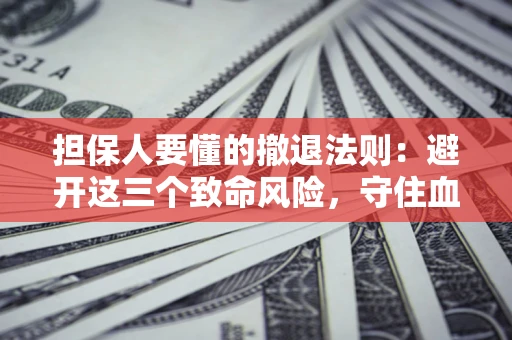 济南担保人要懂的撤退法则：避开这三个致命风险，守住血汗钱