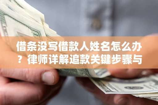 济南借条没写借款人姓名怎么办？律师详解追款关键步骤与证据链构建