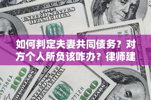 济南如何判定夫妻共同债务？对方个人所负该咋办？律师建议