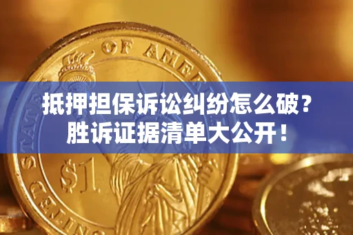 济南抵押担保诉讼纠纷怎么破？胜诉证据清单大公开！