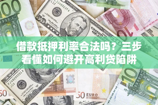 济南借款抵押利率合法吗？三步看懂如何避开高利贷陷阱