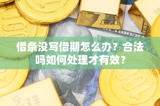 济南借条没写借期怎么办？合法吗如何处理才有效？