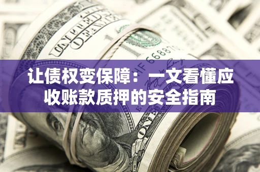 济南让债权变保障：一文看懂应收账款质押的安全指南