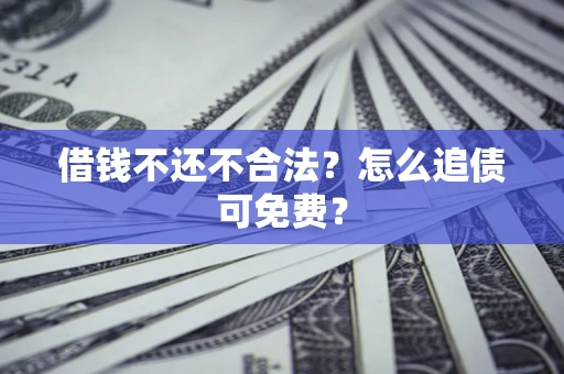 济南借钱不还不合法？怎么追债可免费？