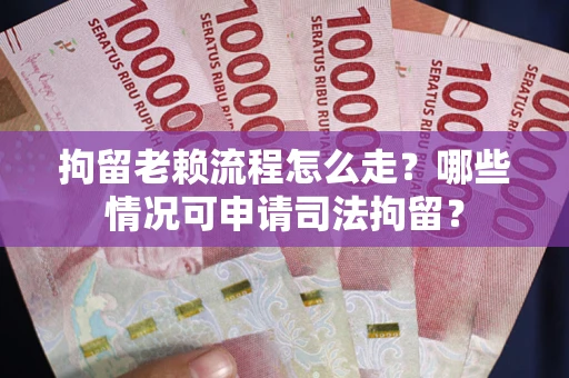济南拘留老赖流程怎么走?哪些情况可申请司法拘留? 济南拘留老赖流程怎么走?哪些情况可申请司法拘留?
