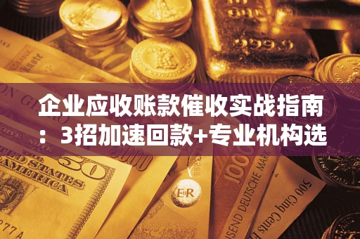 济南企业应收账款催收实战指南：3招加速回款+专业机构选择避坑