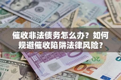 济南催收非法债务怎么办？如何规避催收陷阱法律风险？