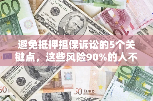 济南避免抵押担保诉讼的5个关键点，这些风险90%的人不知道！