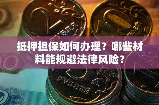 济南抵押担保如何办理？哪些材料能规避法律风险？