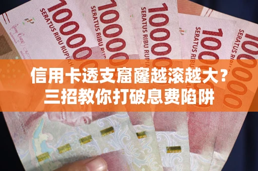 济南信用卡透支窟窿越滚越大？三招教你打破息费陷阱