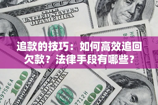 济南追款的技巧：如何高效追回欠款？法律手段有哪些？