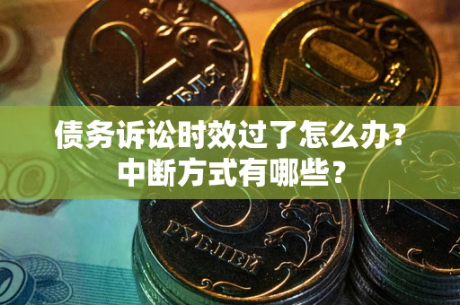 济南债务诉讼时效过了怎么办？中断方式有哪些？