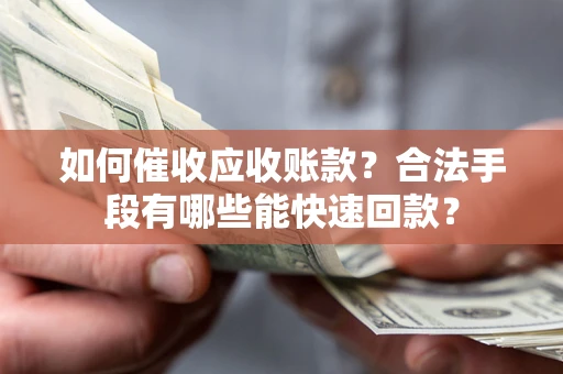 济南如何催收应收账款？合法手段有哪些能快速回款？