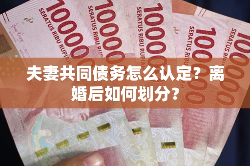 济南夫妻共同债务怎么认定？离婚后如何划分？