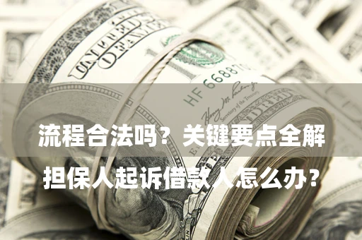 济南

担保人起诉借款人怎么办？流程合法吗？关键要点全解析