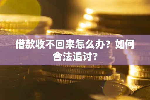 济南借款收不回来怎么办？如何合法追讨？