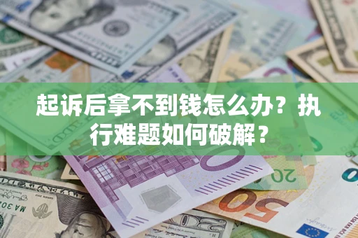 济南起诉后拿不到钱怎么办?执行难题如何破解? 济南起诉后拿不到钱怎么办?执行难题如何破解?