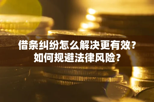 济南借条纠纷怎么解决更有效？如何规避法律风险？
