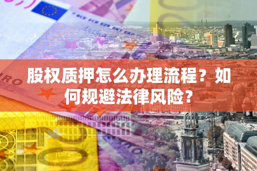 济南股权质押怎么办理流程？如何规避法律风险？