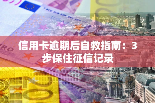 济南信用卡逾期后自救指南：3步保住征信记录