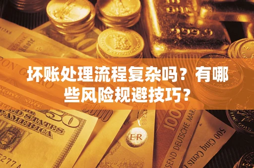济南坏账处理流程复杂吗？有哪些风险规避技巧？