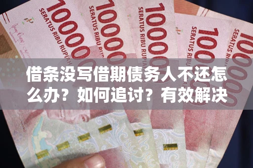 济南借条没写借期债务人不还怎么办？如何追讨？有效解决方案！