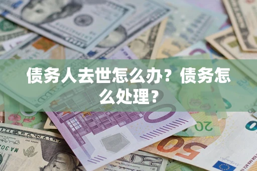 济南债务人去世怎么办？债务怎么处理？