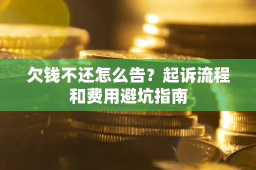 济南欠钱不还怎么告?起诉流程和费用避坑指南 济南欠钱不还怎么告?起诉流程和费用避坑指南