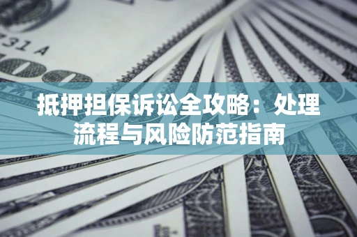 济南抵押担保诉讼全攻略：处理流程与风险防范指南