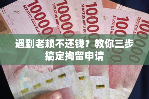 济南遇到老赖不还钱？教你三步搞定拘留申请