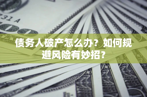 济南债务人破产怎么办？如何规避风险有妙招？