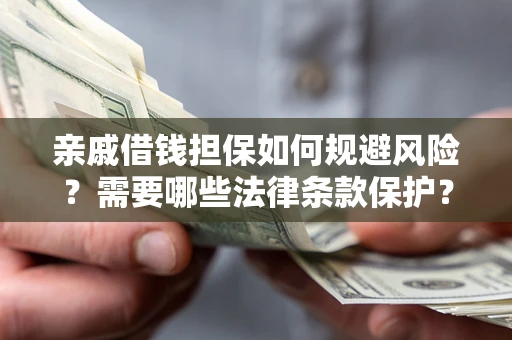 济南亲戚借钱担保如何规避风险？需要哪些法律条款保护？