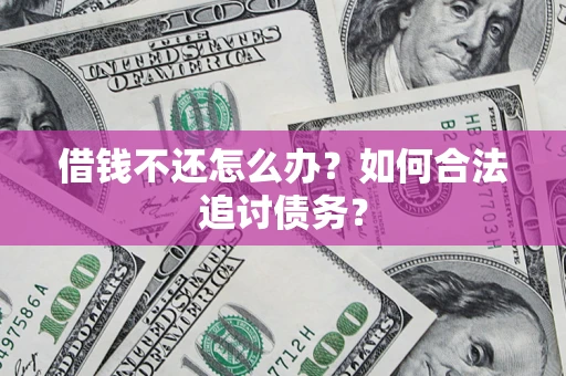 济南借钱不还怎么办？如何合法追讨债务？