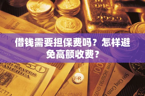 济南借钱需要担保费吗？怎样避免高额收费？