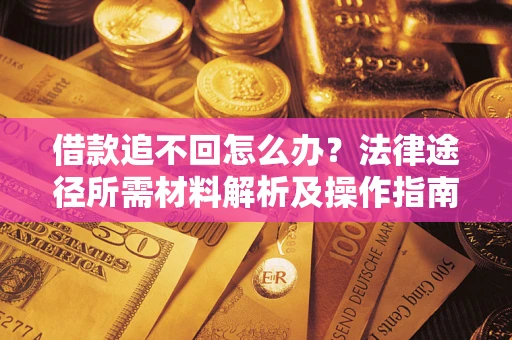 济南借款追不回怎么办?法律途径所需材料解析及操作指南 济南借款追不回怎么办?法律途径所需材料解析及操作指南