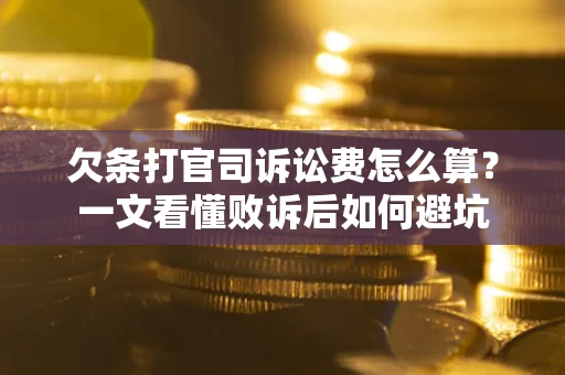济南欠条打官司诉讼费怎么算？一文看懂败诉后如何避坑