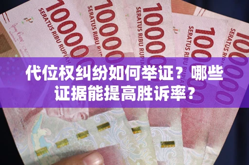 济南代位权纠纷如何举证？哪些证据能提高胜诉率？