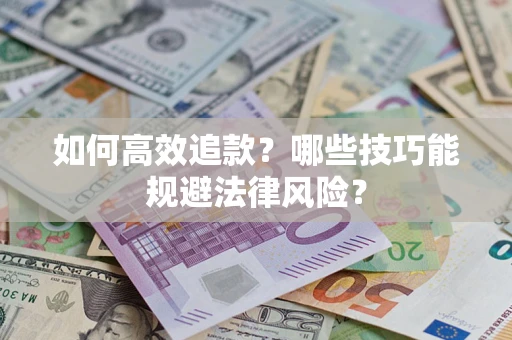 济南如何高效追款？哪些技巧能规避法律风险？
