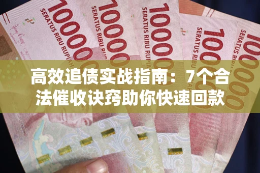 济南高效追债实战指南：7个合法催收诀窍助你快速回款