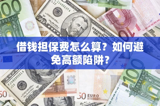 济南借钱担保费怎么算？如何避免高额陷阱？