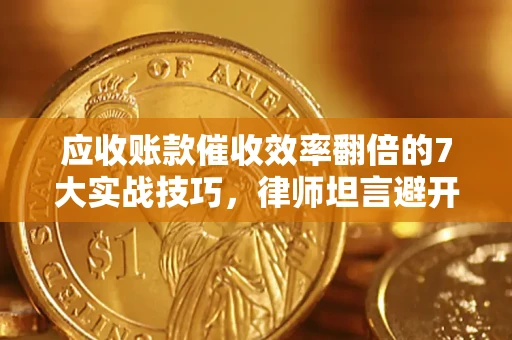 济南应收账款催收效率翻倍的7大实战技巧，律师坦言避开这些法律雷区最关键