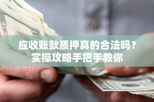 济南应收账款质押真的合法吗？实操攻略手把手教你