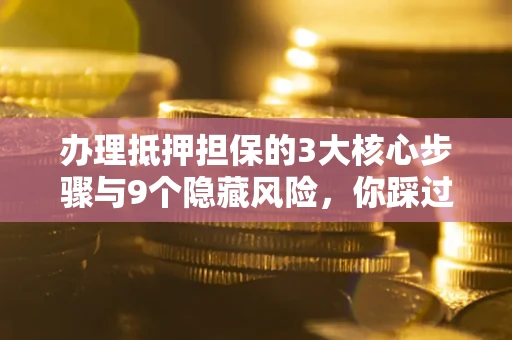 济南办理抵押担保的3大核心步骤与9个隐藏风险，你踩过哪个坑？