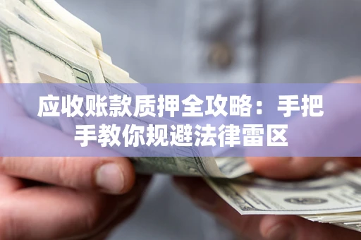 济南应收账款质押全攻略：手把手教你规避法律雷区