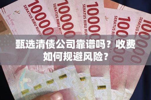 济南甄选清债公司靠谱吗？收费如何规避风险？