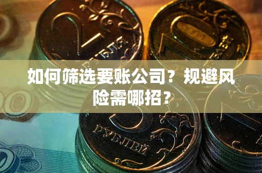 济南如何筛选要账公司？规避风险需哪招？