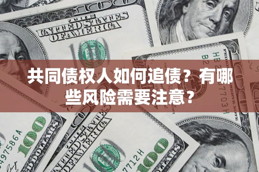 济南共同债权人如何追债？有哪些风险需要注意？