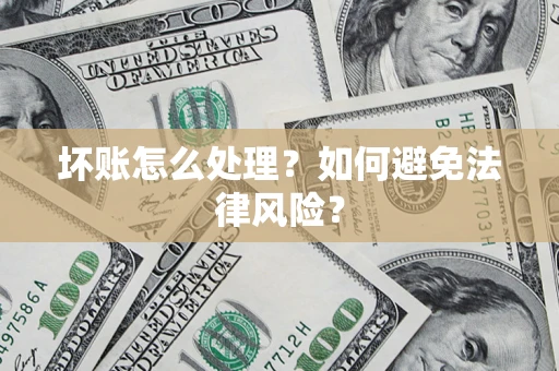 济南坏账怎么处理？如何避免法律风险？