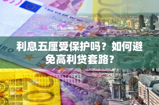 济南利息五厘受保护吗？如何避免高利贷套路？