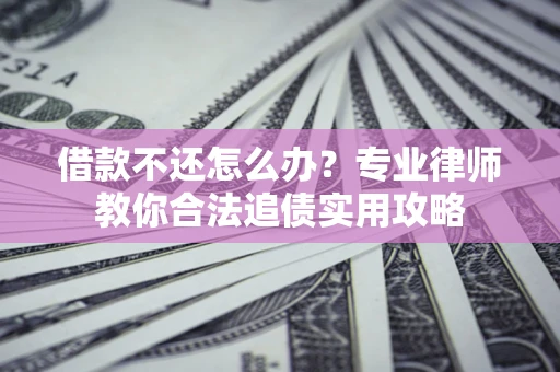 济南借款不还怎么办？专业律师教你合法追债实用攻略